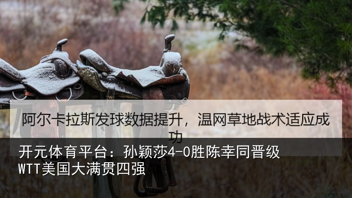 开元体育平台:孙颖莎4-0胜陈幸同晋级WTT美国大满贯四强