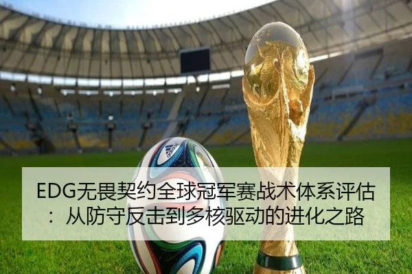 EDG无畏契约全球冠军赛战术体系评估：从防守反击到多核驱动的进化之路