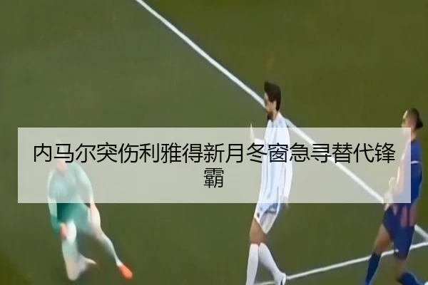 内马尔突伤利雅得新月冬窗急寻替代锋霸