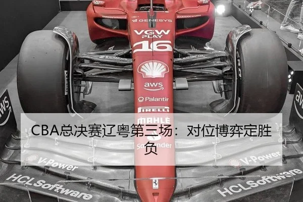 CBA总决赛辽粤第三场：对位博弈定胜负
