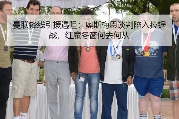 曼联锋线引援遇阻：奥斯梅恩谈判陷入拉锯战，红魔冬窗何去何从