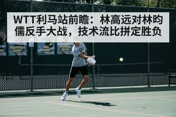 WTT利马站前瞻:林高远对林昀儒反手大战,技术流比拼定胜负
