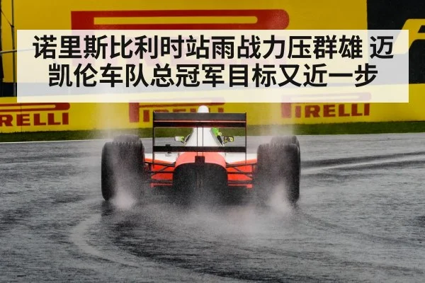 诺里斯比利时站雨战力压群雄 迈凯伦车队总冠军目标又近一步