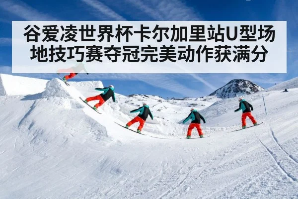 谷爱凌世界杯卡尔加里站U型场地技巧赛夺冠完美动作获满分